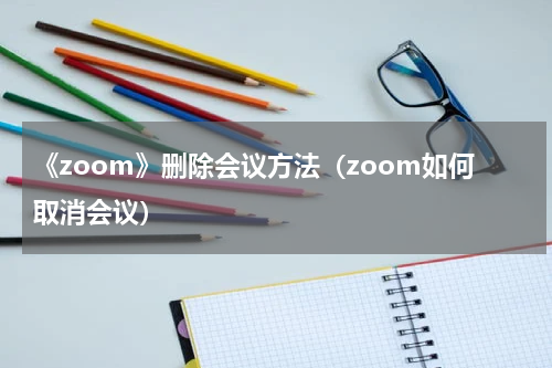 《zoom》删除会议方法（zoom如何取消会议）