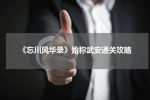 《忘川风华录》始称武安通关攻略