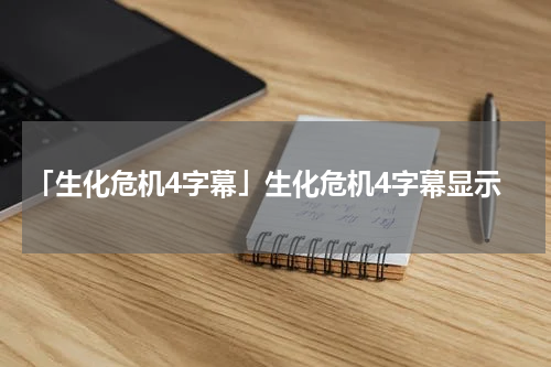 「生化危机4字幕」生化危机4字幕显示