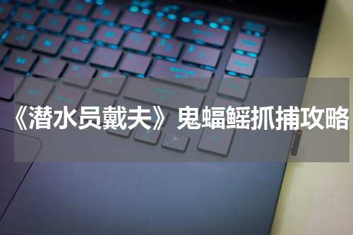 《潜水员戴夫》鬼蝠鳐抓捕攻略