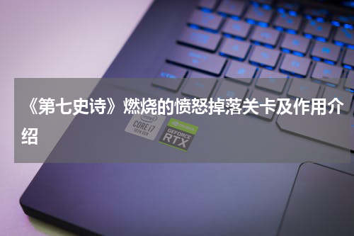 《第七史诗》燃烧的愤怒掉落关卡及作用介绍