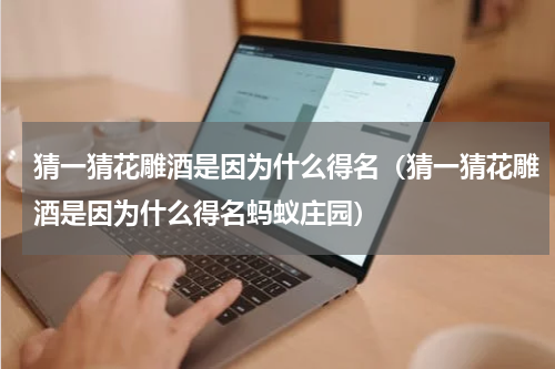 猜一猜花雕酒是因为什么得名（猜一猜花雕酒是因为什么得名蚂蚁庄园）