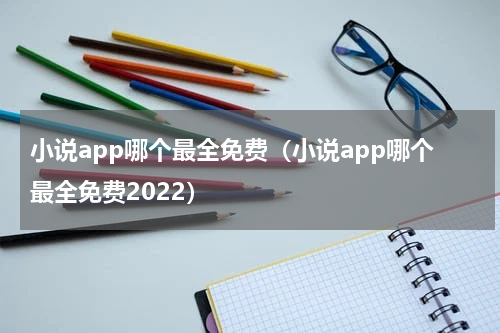 小说app哪个最全免费（小说app哪个最全免费2022）