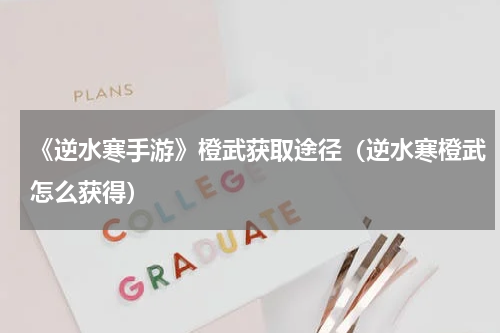 《逆水寒手游》橙武获取途径（逆水寒橙武怎么获得）