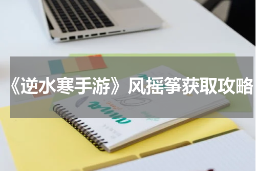 《逆水寒手游》风摇筝获取攻略