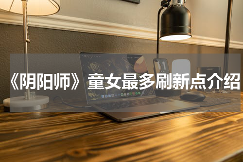 《阴阳师》童女最多刷新点介绍