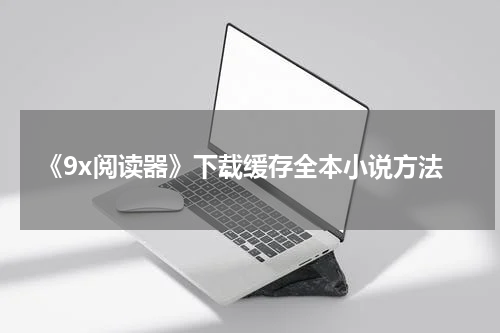《9x阅读器》下载缓存全本小说方法