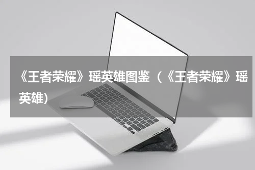 《王者荣耀》瑶英雄图鉴（《王者荣耀》瑶 英雄）