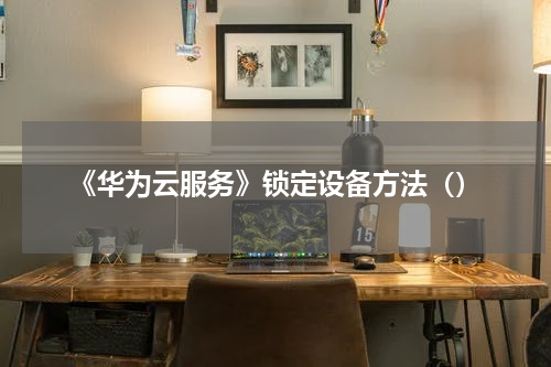 《华为云服务》锁定设备方法（）