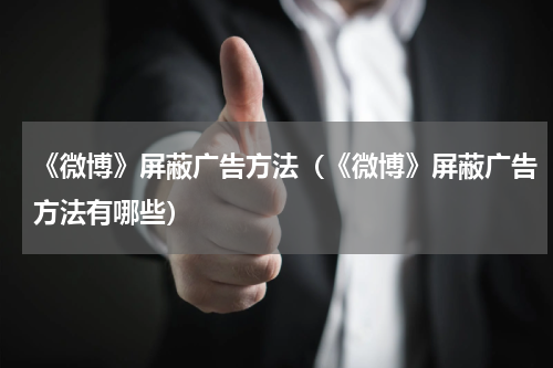 《微博》屏蔽广告方法（《微博》屏蔽广告方法有哪些）