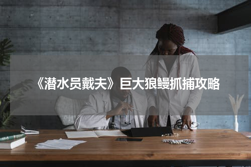 《潜水员戴夫》巨大狼鳗抓捕攻略