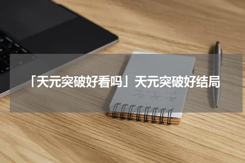 「天元突破好看吗」天元突破好结局