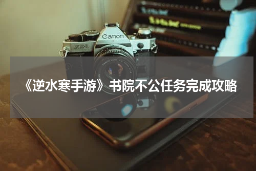 《逆水寒手游》书院不公任务完成攻略