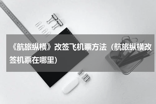 《航旅纵横》改签飞机票方法（航旅纵横改签机票在哪里）