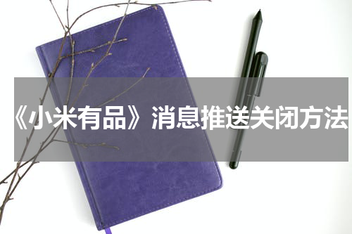 《小米有品》消息推送关闭方法