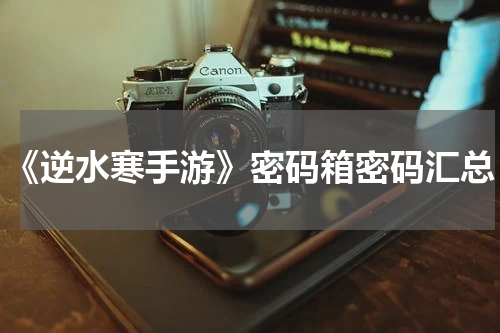 《逆水寒手游》密码箱密码汇总