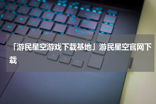 「游民星空游戏下载基地」游民星空官网下载