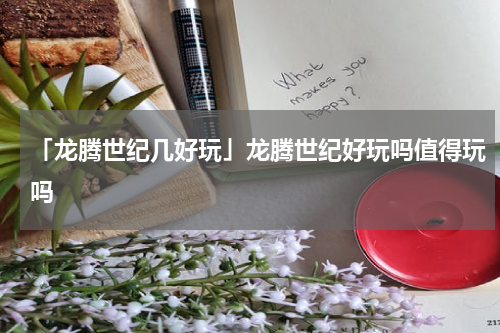 「龙腾世纪几好玩」龙腾世纪好玩吗值得玩吗