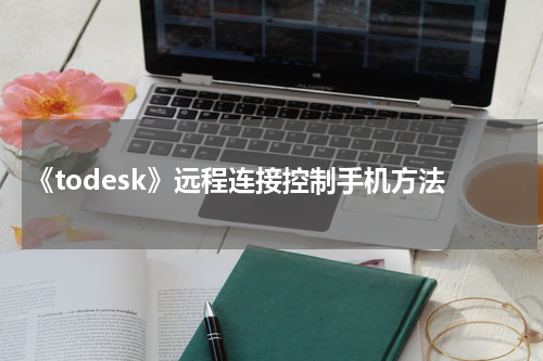 《todesk》远程连接控制手机方法