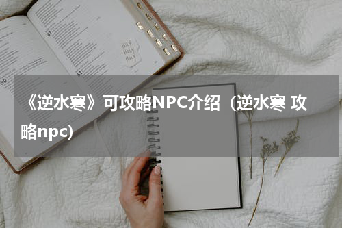 《逆水寒》可攻略NPC介绍（逆水寒 攻略npc）