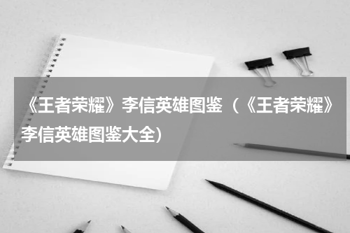 《王者荣耀》李信英雄图鉴（《王者荣耀》李信英雄图鉴大全）