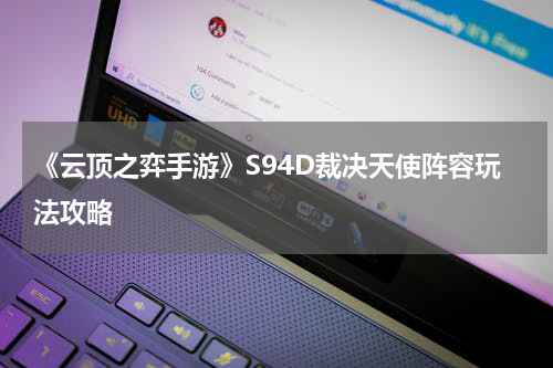 《云顶之弈手游》S94D裁决天使阵容玩法攻略