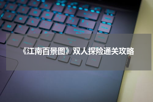 《江南百景图》双人探险通关攻略