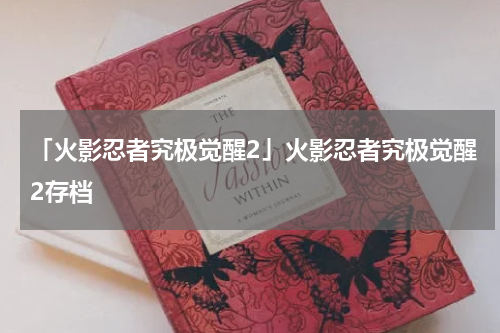 「火影忍者究极觉醒2」火影忍者究极觉醒2存档