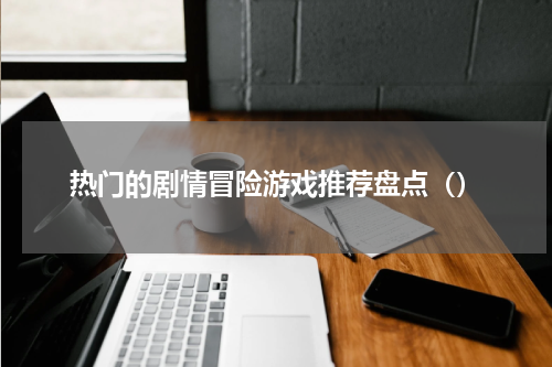 热门的剧情冒险游戏推荐盘点（）