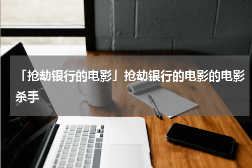 「抢劫银行的电影」抢劫银行的电影的电影杀手