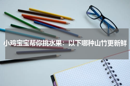 小鸡宝宝帮你挑水果：以下哪种山竹更新鲜