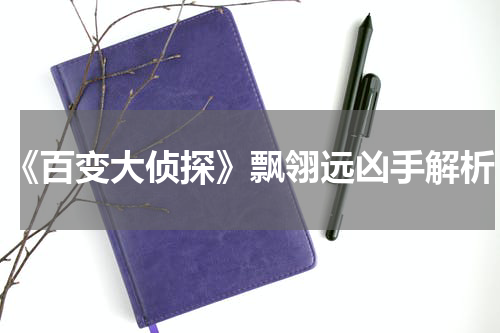 《百变大侦探》飘翎远凶手解析