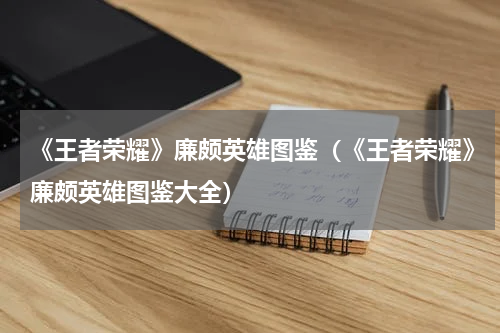 《王者荣耀》廉颇英雄图鉴（《王者荣耀》廉颇英雄图鉴大全）