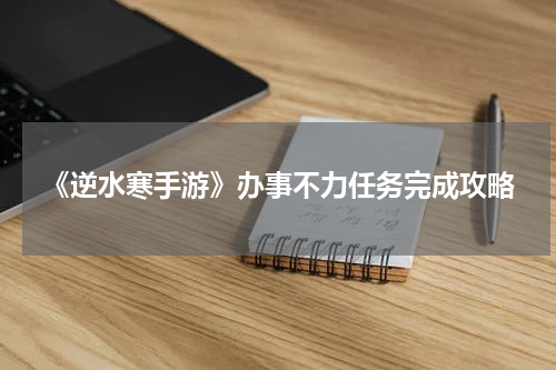 《逆水寒手游》办事不力任务完成攻略