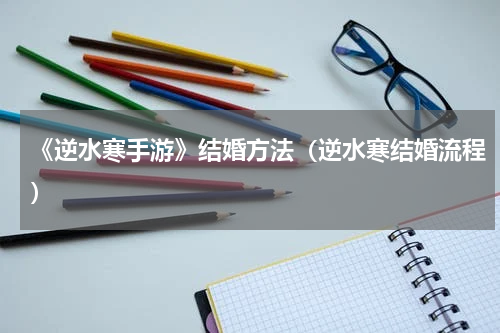 《逆水寒手游》结婚方法（逆水寒结婚流程）