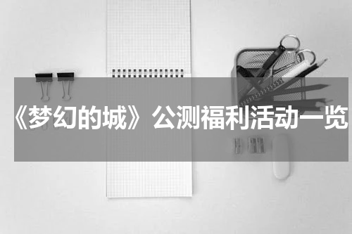 《梦幻的城》公测福利活动一览