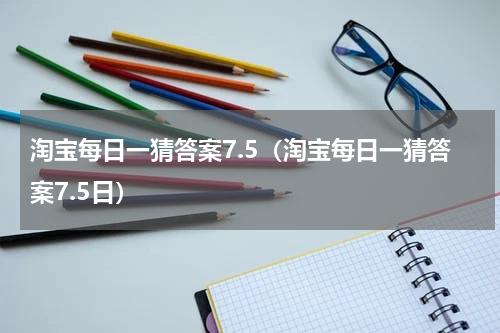 淘宝每日一猜答案7.5（淘宝每日一猜答案7.5日）