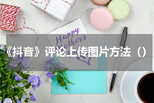 《抖音》评论上传图片方法（）