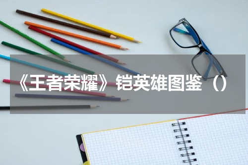 《王者荣耀》铠英雄图鉴（）