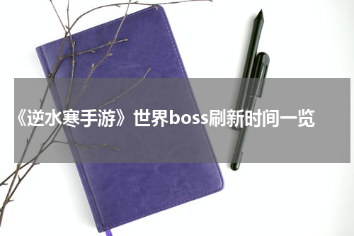 《逆水寒手游》世界boss刷新时间一览