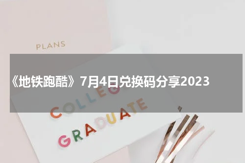 《地铁跑酷》7月4日兑换码分享2023