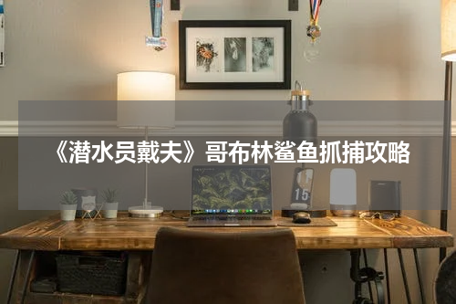 《潜水员戴夫》哥布林鲨鱼抓捕攻略