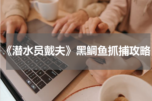 《潜水员戴夫》黑鲷鱼抓捕攻略