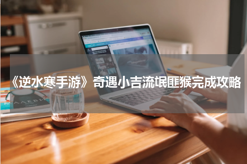 《逆水寒手游》奇遇小吉流氓匪猴完成攻略