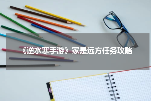 《逆水寒手游》家是远方任务攻略