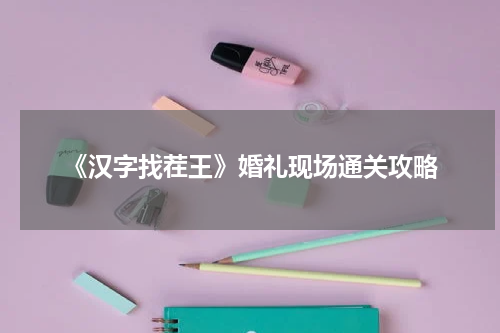 《汉字找茬王》婚礼现场通关攻略