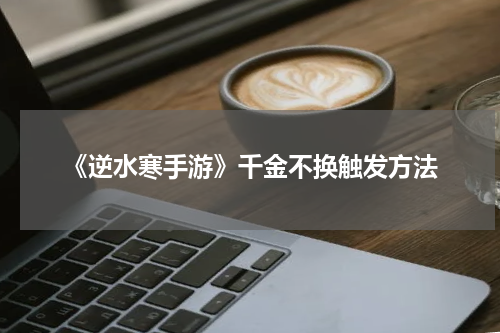 《逆水寒手游》千金不换触发方法
