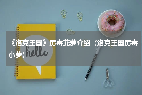 《洛克王国》厉毒茈萝介绍（洛克王国厉毒小萝）