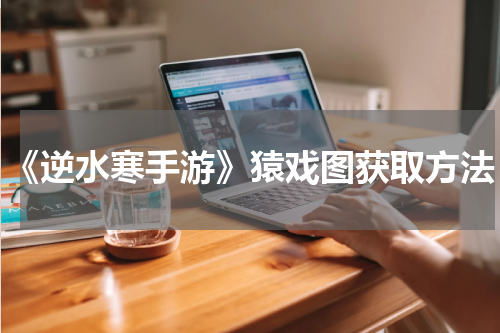 《逆水寒手游》猿戏图获取方法