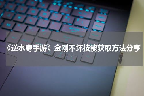 《逆水寒手游》金刚不坏技能获取方法分享
